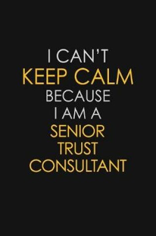 Cover of I Can't Keep Calm Because I Am A Senior Trust Consultant