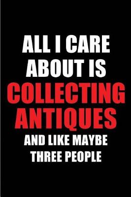 Cover of All I Care about Is Collecting Antiques and Like Maybe Three People