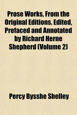 Book cover for Prose Works, from the Original Editions. Edited, Prefaced and Annotated by Richard Herne Shepherd (Volume 2)