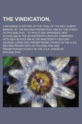 Cover of The Vindication; Containing a History of the Trial of the REV. Albert Barnes, by the Second Presbytery, and by the Synod of Philadelphia. to Which Are Appended, New Schoolism in the Seventeenth Century Compared with New Schoolism in the Nineteenth Centu