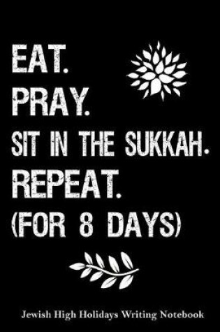 Cover of Eat, Pray, Sit in the Sukkah Repeat ( For 8 Days) Jewish High Holidays Writing Notebook