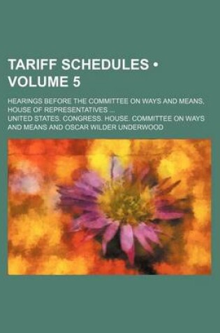 Cover of Tariff Schedules (Volume 5); Hearings Before the Committee on Ways and Means, House of Representatives