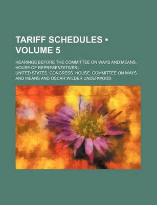 Book cover for Tariff Schedules (Volume 5); Hearings Before the Committee on Ways and Means, House of Representatives