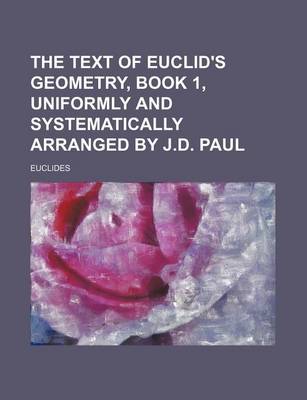 Book cover for The Text of Euclid's Geometry, Book 1, Uniformly and Systematically Arranged by J.D. Paul