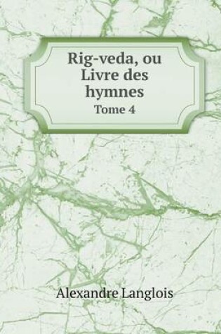 Cover of Rig-veda, ou Livre des hymnes Tome 4