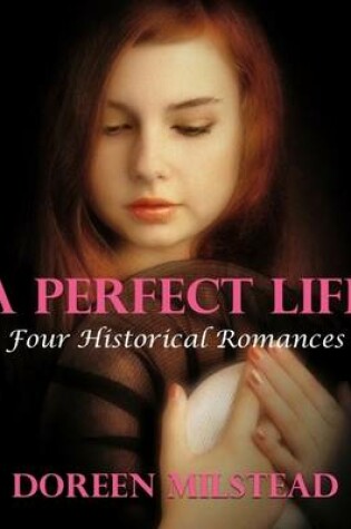 Cover of A Perfect Life: Four Historical Romances