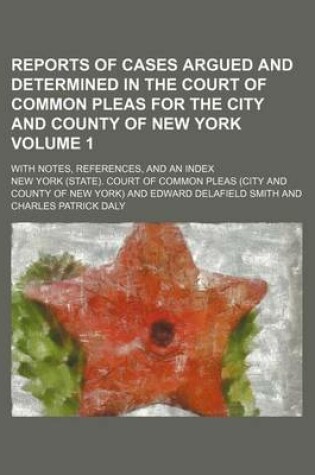 Cover of Reports of Cases Argued and Determined in the Court of Common Pleas for the City and County of New York Volume 1; With Notes, References, and an Index