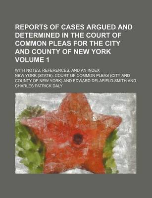 Book cover for Reports of Cases Argued and Determined in the Court of Common Pleas for the City and County of New York Volume 1; With Notes, References, and an Index