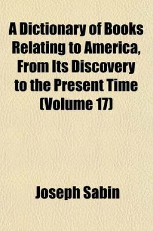 Cover of A Dictionary of Books Relating to America, from Its Discovery to the Present Time (Volume 17)