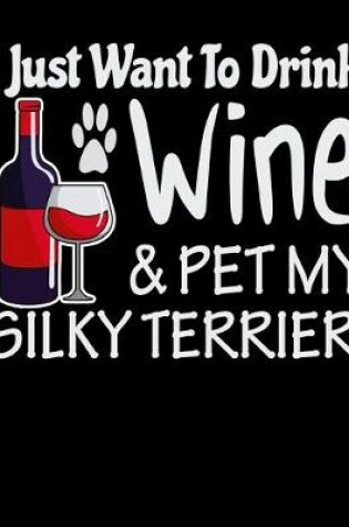 Cover of I Just Want to Drink Wine & Pet My Silky Terrier