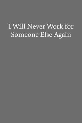 Book cover for I Will Never Work for Someone Else Again