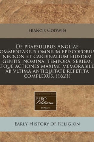 Cover of de Praesulibus Angliae Commentarius Omnium Episcoporum, Necnon Et Cardinalium Eiusdem Gentis, Nomina, Tempora, Seriem, Atque Actiones Maxime Memorabiles AB Vltima Antiquitate Repetita Complexus. (1621)