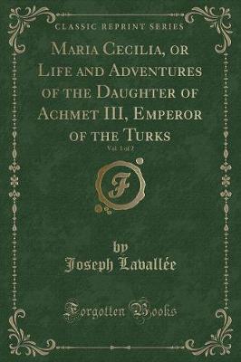 Book cover for Maria Cecilia, or Life and Adventures of the Daughter of Achmet III, Emperor of the Turks, Vol. 1 of 2 (Classic Reprint)