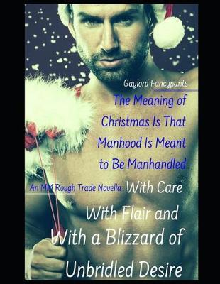 Book cover for The Meaning of Christmas Is That Manhood Is Meant to Be Manhandled With Care, With Flair and With a Blizzard of Unbridled Desire
