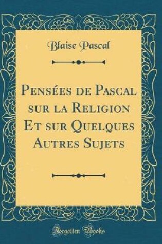 Cover of Pensees de Pascal sur la Religion Et sur Quelques Autres Sujets (Classic Reprint)