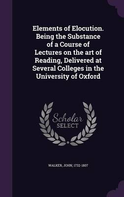 Book cover for Elements of Elocution. Being the Substance of a Course of Lectures on the Art of Reading, Delivered at Several Colleges in the University of Oxford
