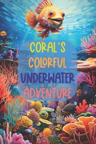 Cover of Coral's Colorful Underwater Adventure