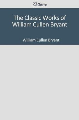 Cover of The Classic Works of William Cullen Bryant