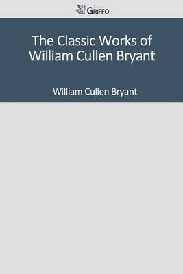 Book cover for The Classic Works of William Cullen Bryant