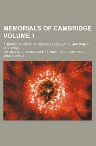 Cover of Memorials of Cambridge; A Series of Views of the Colleges, Halls, and Public Buildings Volume 1