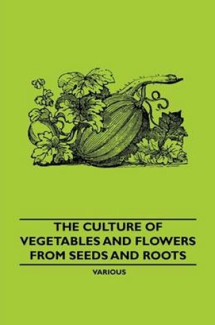 Cover of The Culture Of Vegetables And Flowers From Seeds And Roots