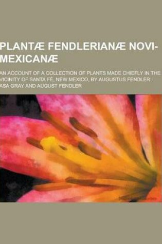 Cover of Plantae Fendlerianae Novi-Mexicanae; An Account of a Collection of Plants Made Chiefly in the Vicinity of Santa Fe, New Mexico, by Augustus Fendler