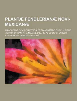 Book cover for Plantae Fendlerianae Novi-Mexicanae; An Account of a Collection of Plants Made Chiefly in the Vicinity of Santa Fe, New Mexico, by Augustus Fendler