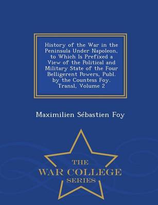 Book cover for History of the War in the Peninsula Under Napoleon, to Which Is Prefixed a View of the Political and Military State of the Four Belligerent Powers, Publ. by the Countess Foy. Transl, Volume 2 - War College Series