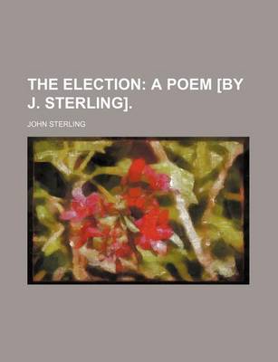 Book cover for The Election; A Poem [By J. Sterling].