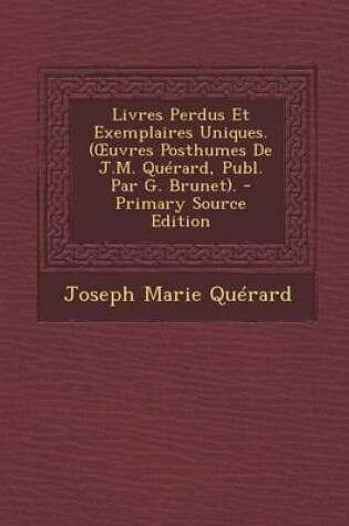 Cover of Livres Perdus Et Exemplaires Uniques. ( Uvres Posthumes de J.M. Querard, Publ. Par G. Brunet). - Primary Source Edition