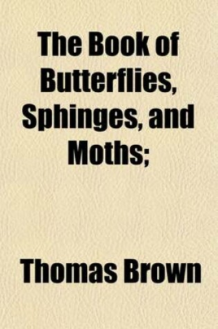 Cover of The Book of Butterflies, Sphinges, and Moths (Volume 3); Illustrated by One Hundred and Forty-Four Engravings, Coloured After Nature