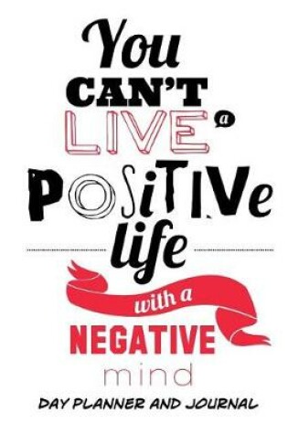 Cover of Day Planner and Journal You Can't Live a Positive Life With a Negative Mind