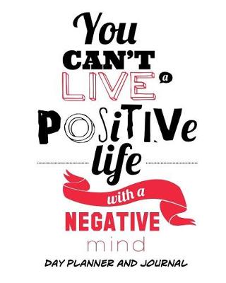 Book cover for Day Planner and Journal You Can't Live a Positive Life With a Negative Mind