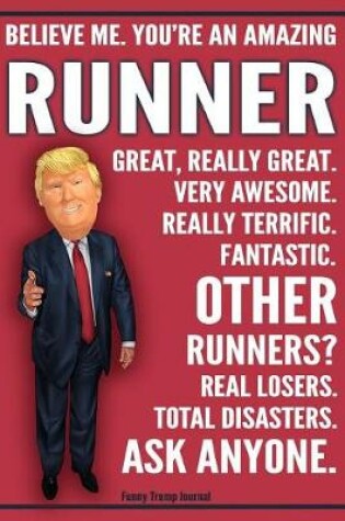 Cover of Funny Trump Journal - Believe Me. You're An Amazing Runner Great, Really Great. Very Awesome. Fantastic. Other Runners Total Disasters. Ask Anyone.