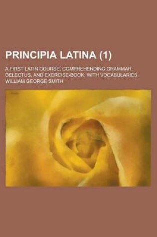 Cover of Principia Latina; A First Latin Course, Comprehending Grammar, Delectus, and Exercise-Book, with Vocabularies (1)
