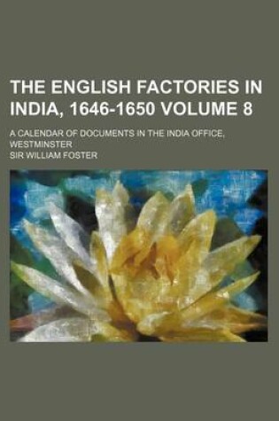 Cover of The English Factories in India, 1646-1650 Volume 8; A Calendar of Documents in the India Office, Westminster