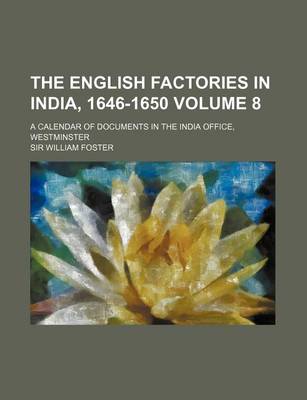 Book cover for The English Factories in India, 1646-1650 Volume 8; A Calendar of Documents in the India Office, Westminster