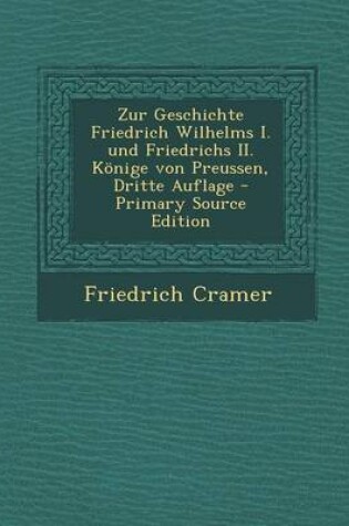 Cover of Zur Geschichte Friedrich Wilhelms I. Und Friedrichs II. Konige Von Preussen, Dritte Auflage - Primary Source Edition