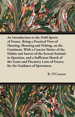 Book cover for An Introduction to the Field Sports of France. Being a Practical View of Hunting, Shooting and Fishing, on the Continent. With a Concise Notice of the Habits and Insects of the Several Animals in Question, and a Sufficient Sketch of the Game and Piscatory