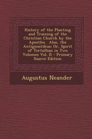 Cover of History of the Planting and Training of the Christian Church by the Apostles. Also, the Antignostikus; Or, Spirit of Tertullian in Two Volumes Vol. II