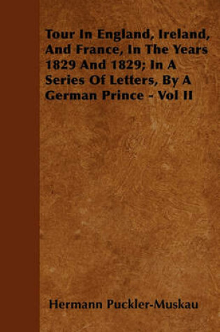 Cover of Tour In England, Ireland, And France, In The Years 1829 And 1829; In A Series Of Letters, By A German Prince - Vol II