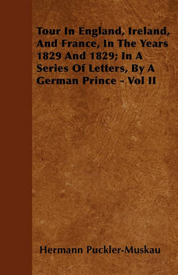 Book cover for Tour In England, Ireland, And France, In The Years 1829 And 1829; In A Series Of Letters, By A German Prince - Vol II