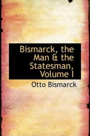 Cover of Bismarck, the Man a the Statesman, Volume I