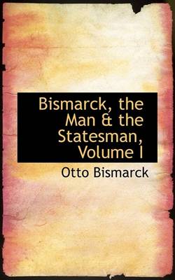 Book cover for Bismarck, the Man a the Statesman, Volume I