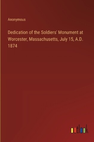 Cover of Dedication of the Soldiers' Monument at Worcester, Massachusetts, July 15, A.D. 1874