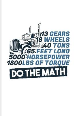 Book cover for 13 Gears 18 Wheels 40 Tons 65 Feet long... Do The Math