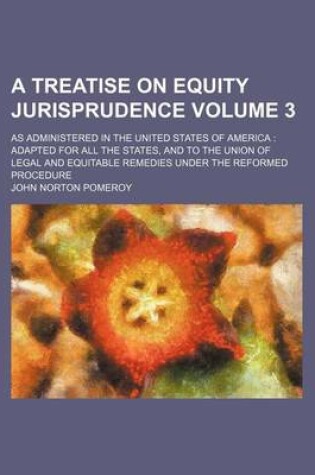 Cover of A Treatise on Equity Jurisprudence Volume 3; As Administered in the United States of America