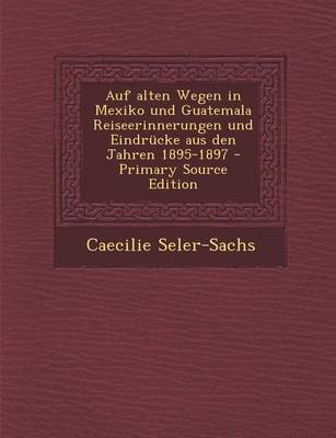 Book cover for Auf Alten Wegen in Mexiko Und Guatemala Reiseerinnerungen Und Eindrucke Aus Den Jahren 1895-1897