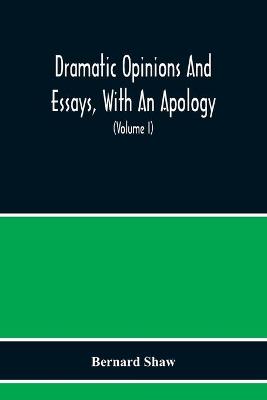 Book cover for Dramatic Opinions And Essays, With An Apology; Containing As Well A Word On The Dramatic Opinions And Essays Of Bernard Shaw (Volume I)