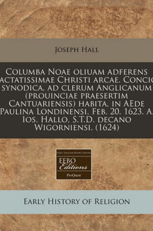 Cover of Columba Noae Oliuam Adferens Iactatissimae Christi Arcae. Concio Synodica, Ad Clerum Anglicanum (Prouinciae Praesertim Cantuariensis) Habita, in Aede Paulina Londinensi. Feb. 20. 1623. A. Ios. Hallo, S.T.D. Decano Wigorniensi. (1624)